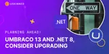 Umbraco 13 and .NET 8, consider you upgrade today.